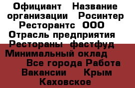 Официант › Название организации ­ Росинтер Ресторантс, ООО › Отрасль предприятия ­ Рестораны, фастфуд › Минимальный оклад ­ 50 000 - Все города Работа » Вакансии   . Крым,Каховское